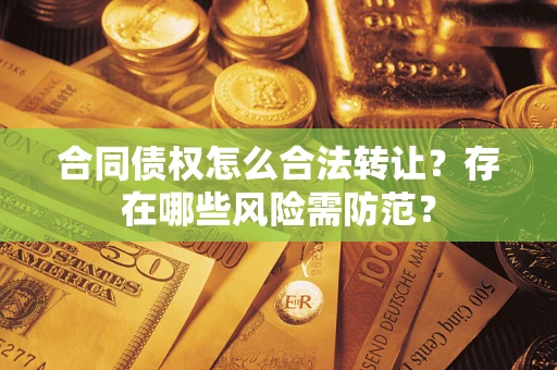 济南合同债权怎么合法转让？存在哪些风险需防范？