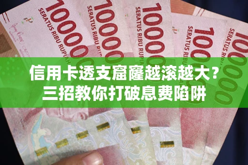 济南信用卡透支窟窿越滚越大？三招教你打破息费陷阱