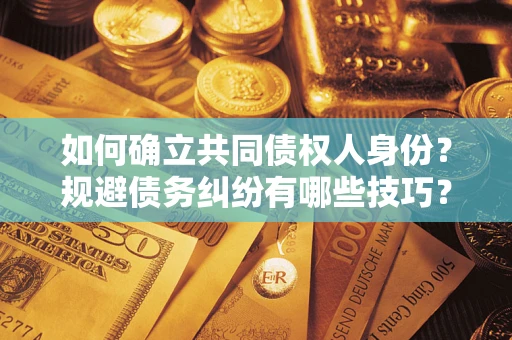 济南如何确立共同债权人身份？规避债务纠纷有哪些技巧？