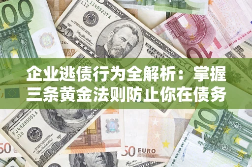 济南企业逃债行为全解析：掌握三条黄金法则防止你在债务乱局中“踩雷”