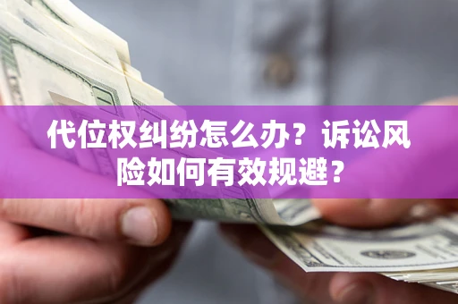 济南代位权纠纷怎么办？诉讼风险如何有效规避？