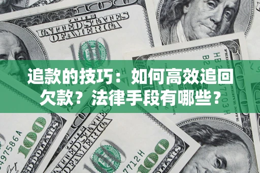 济南追款的技巧：如何高效追回欠款？法律手段有哪些？