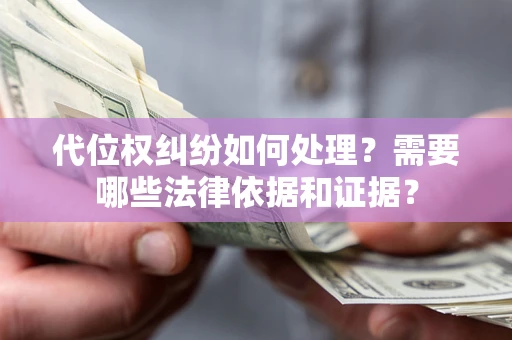济南代位权纠纷如何处理？需要哪些法律依据和证据？