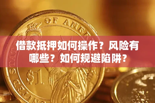 济南借款抵押如何操作?风险有哪些?如何规避陷阱? 济南借款抵押如何操作?风险有哪些?如何规避陷阱?