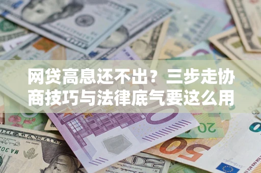 济南网贷高息还不出？三步走协商技巧与法律底气要这么用