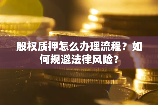 济南股权质押怎么办理流程？如何规避法律风险？