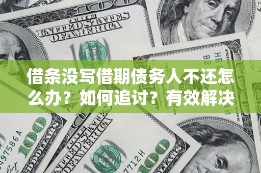 济南借条没写借期债务人不还怎么办？如何追讨？有效解决方案！
