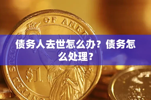 济南债务人去世怎么办？债务怎么处理？