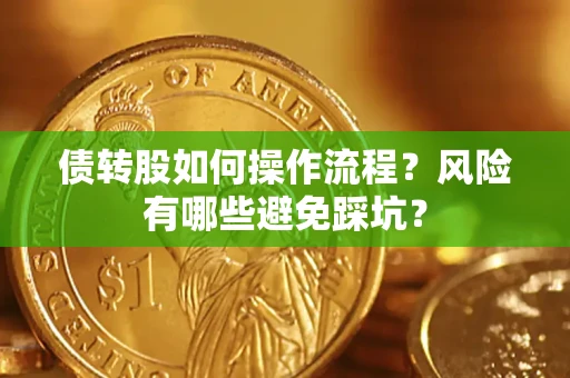 济南债转股如何操作流程?风险有哪些避免踩坑? 济南债转股如何操作流程?风险有哪些避免踩坑?