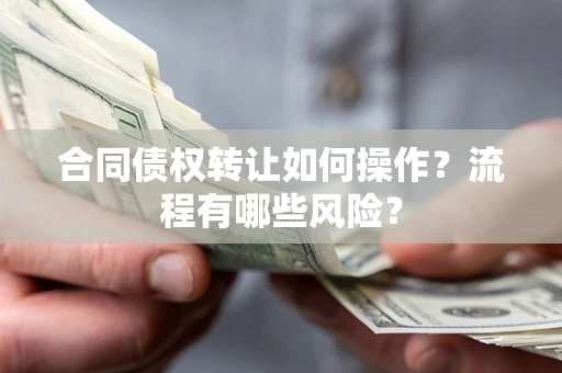 济南合同债权转让如何操作？流程有哪些风险？