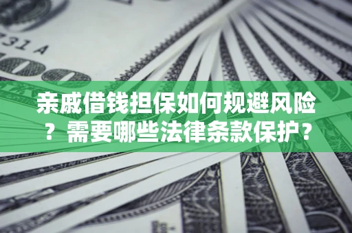 济南亲戚借钱担保如何规避风险？需要哪些法律条款保护？