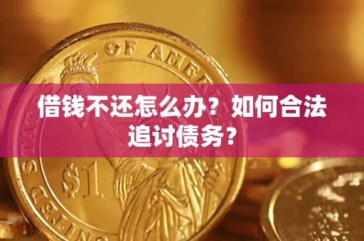 济南借钱不还怎么办？如何合法追讨债务？