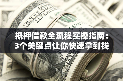 济南抵押借款全流程实操指南：3个关键点让你快速拿到钱