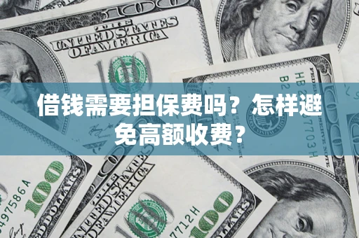 济南借钱需要担保费吗？怎样避免高额收费？