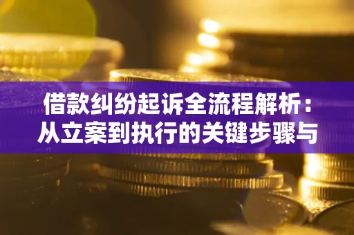 济南借款纠纷起诉全流程解析：从立案到执行的关键步骤与防败诉指南