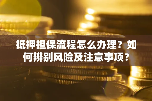 济南抵押担保流程怎么办理？如何辨别风险及注意事项？
