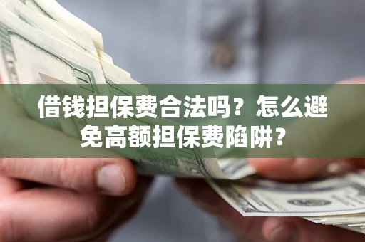 济南借钱担保费合法吗？怎么避免高额担保费陷阱？