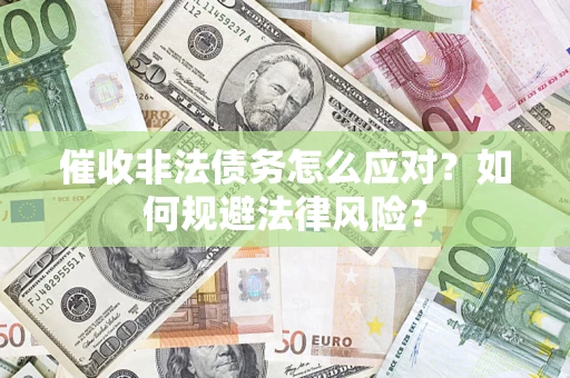 济南催收非法债务怎么应对？如何规避法律风险？