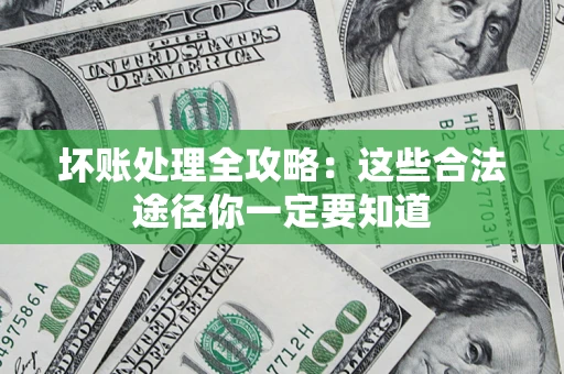 济南坏账处理全攻略：这些合法途径你一定要知道