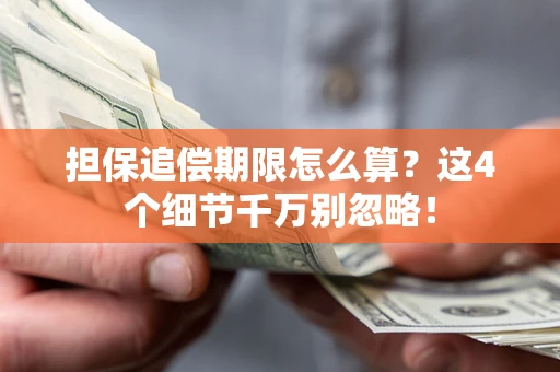 济南担保追偿期限怎么算?这4个细节千万别忽略! 济南担保追偿期限怎么算?这4个细节千万别忽略!