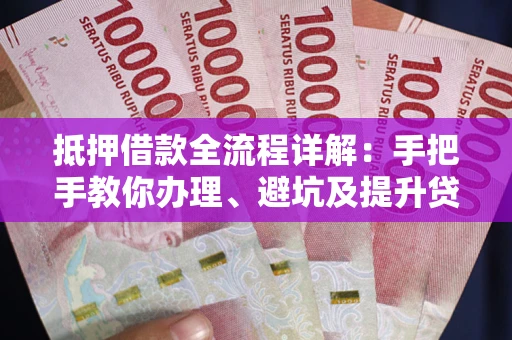 济南抵押借款全流程详解：手把手教你办理、避坑及提升贷款额度