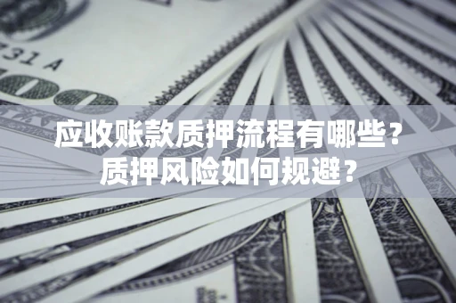 济南应收账款质押流程有哪些？质押风险如何规避？
