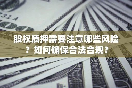 济南股权质押需要注意哪些风险？如何确保合法合规？