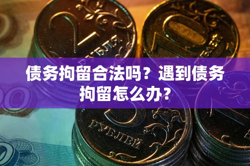 济南债务拘留合法吗？遇到债务拘留怎么办？