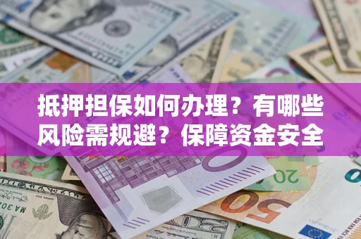 济南抵押担保如何办理？有哪些风险需规避？保障资金安全