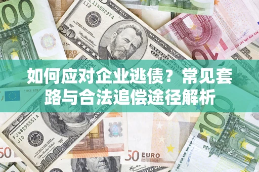 济南如何应对企业逃债？常见套路与合法追偿途径解析