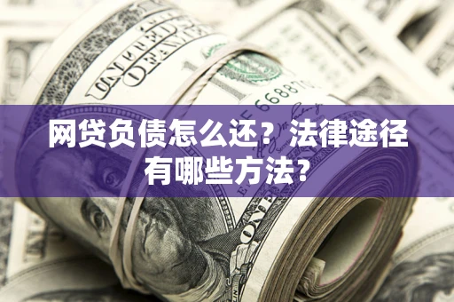 济南网贷负债怎么还？法律途径有哪些方法？