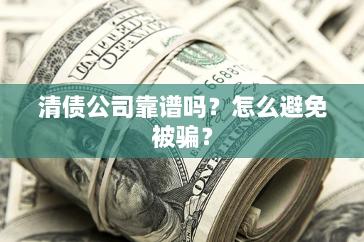 济南清债公司靠谱吗？怎么避免被骗？