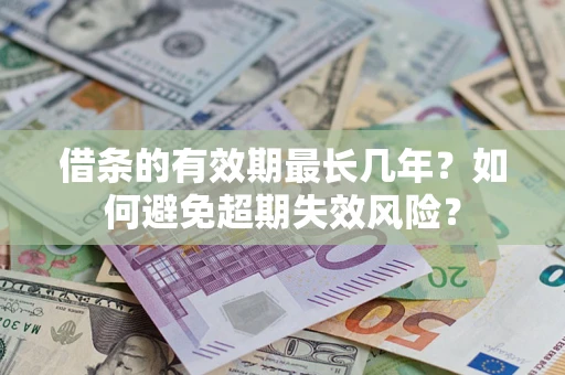 济南借条的有效期最长几年？如何避免超期失效风险？