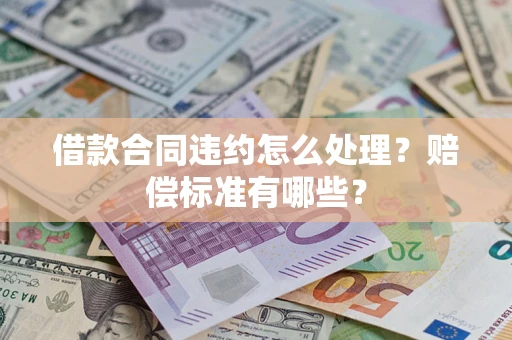 济南借款合同违约怎么处理？赔偿标准有哪些？