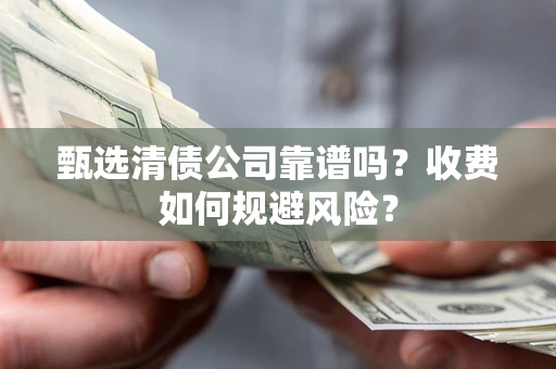 济南甄选清债公司靠谱吗？收费如何规避风险？