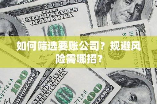 济南如何筛选要账公司？规避风险需哪招？