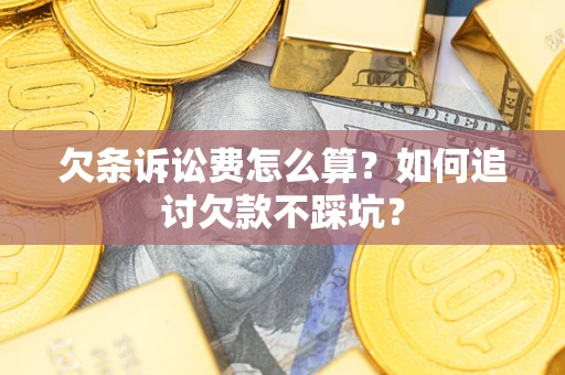 济南欠条诉讼费怎么算？如何追讨欠款不踩坑？