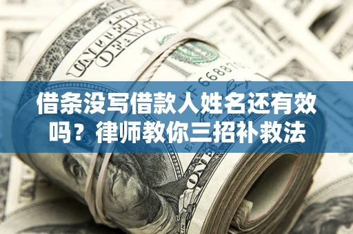 济南借条没写借款人姓名还有效吗？律师教你三招补救法