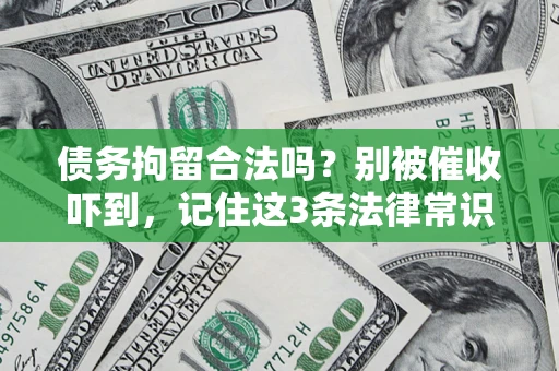济南债务拘留合法吗?别被催收吓到,记住这3条法律常识 济南债务拘留合法吗?别被催收吓到,记住这3条法律常识