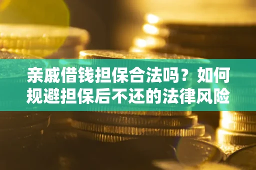 济南亲戚借钱担保合法吗？如何规避担保后不还的法律风险？