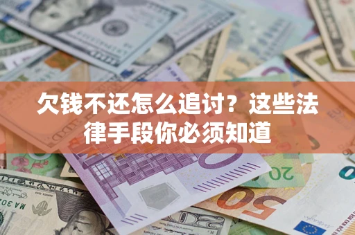 济南欠钱不还怎么追讨？这些法律手段你必须知道