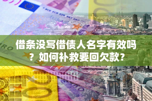 济南借条没写借债人名字有效吗？如何补救要回欠款？