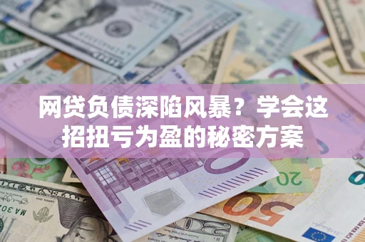 济南网贷负债深陷风暴？学会这招扭亏为盈的秘密方案