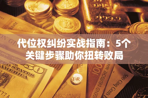 济南代位权纠纷实战指南：5个关键步骤助你扭转败局