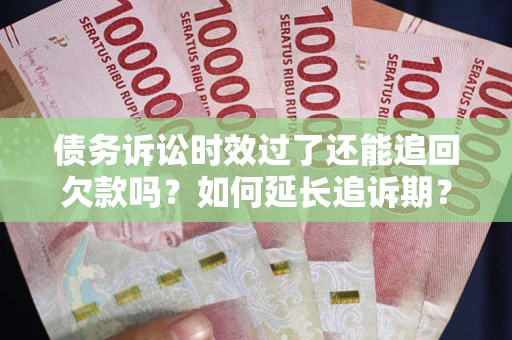 济南债务诉讼时效过了还能追回欠款吗？如何延长追诉期？