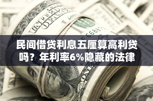 济南民间借贷利息五厘算高利贷吗？年利率6%隐藏的法律风险全解析