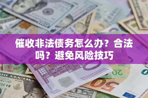 济南催收非法债务怎么办？合法吗？避免风险技巧