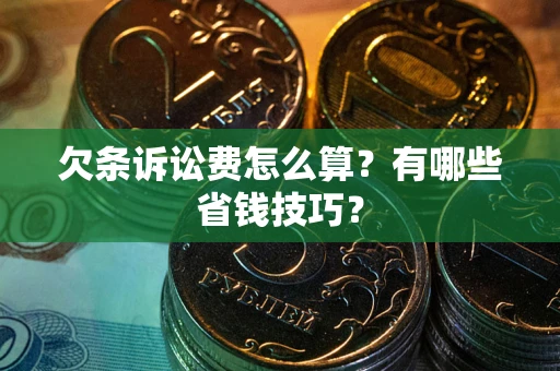 济南欠条诉讼费怎么算？有哪些省钱技巧？