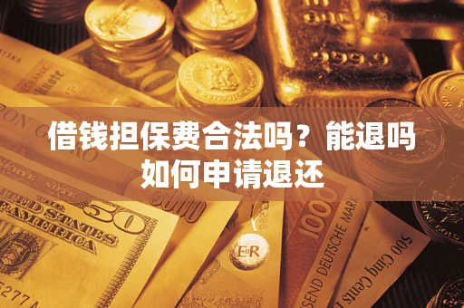 济南借钱担保费合法吗？能退吗如何申请退还