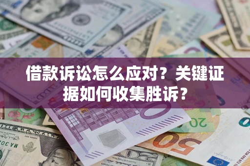 济南借款诉讼怎么应对？关键证据如何收集胜诉？